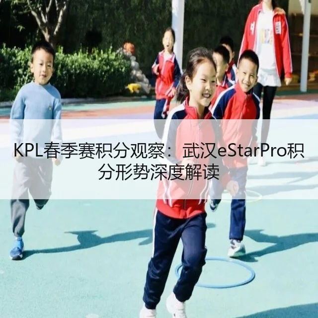 KPL春季赛积分观察:武汉eStarPro积分形势深度解读